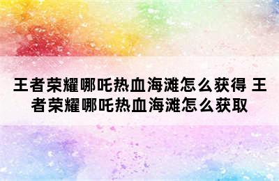 王者荣耀哪吒热血海滩怎么获得 王者荣耀哪吒热血海滩怎么获取